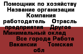 Помощник по хозяйству › Название организации ­ Компания-работодатель › Отрасль предприятия ­ Другое › Минимальный оклад ­ 30 000 - Все города Работа » Вакансии   . Томская обл.